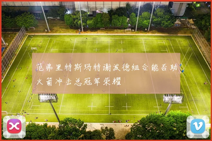 范弗里特斯玛特谢泼德组合能否助火箭冲击总冠军荣耀