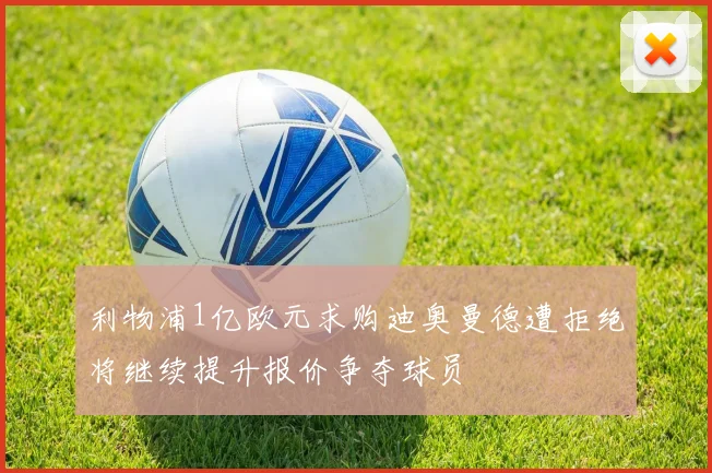 利物浦1亿欧元求购迪奥曼德遭拒绝将继续提升报价争夺球员