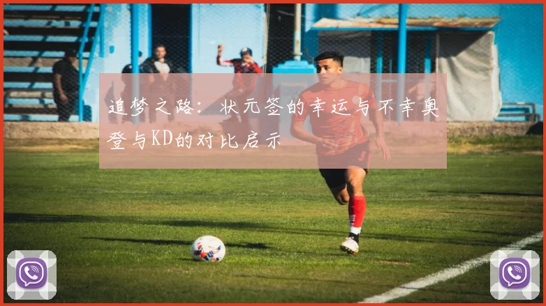 追梦之路：状元签的幸运与不幸奥登与KD的对比启示