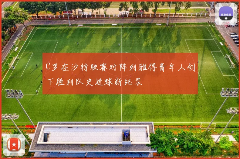 C罗在沙特联赛对阵利雅得青年人创下胜利队史进球新纪录