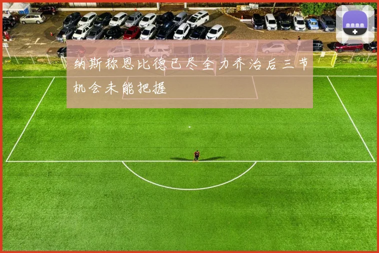 纳斯称恩比德已尽全力乔治后三节机会未能把握
