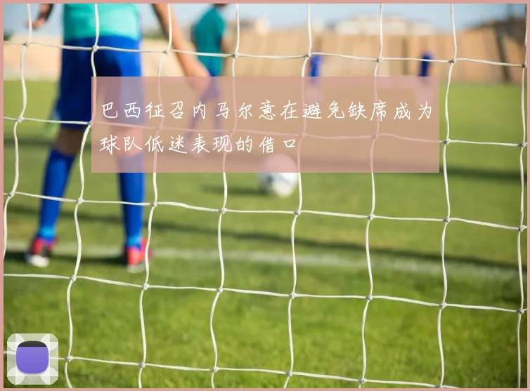 巴西征召内马尔意在避免缺席成为球队低迷表现的借口
