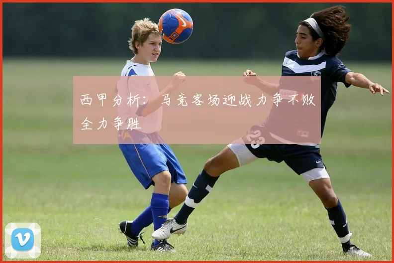 西甲分析：马竞客场迎战力争不败全力争胜
