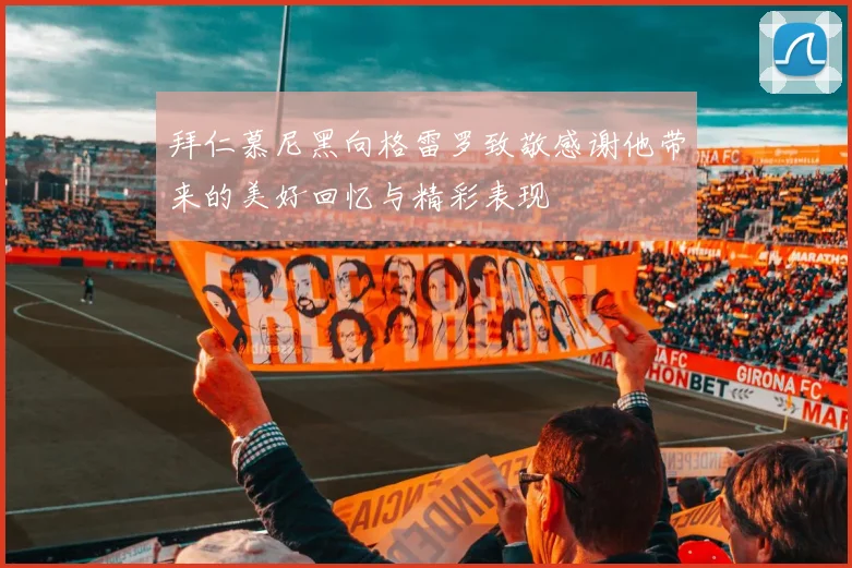 拜仁慕尼黑向格雷罗致敬感谢他带来的美好回忆与精彩表现