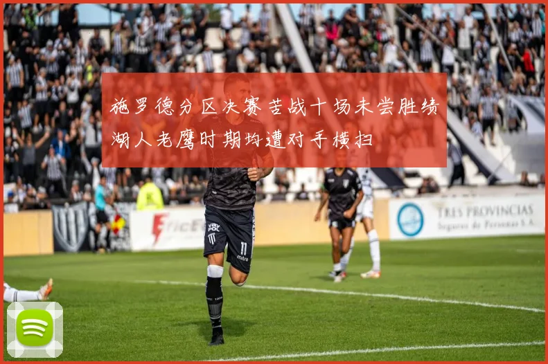 施罗德分区决赛苦战十场未尝胜绩湖人老鹰时期均遭对手横扫