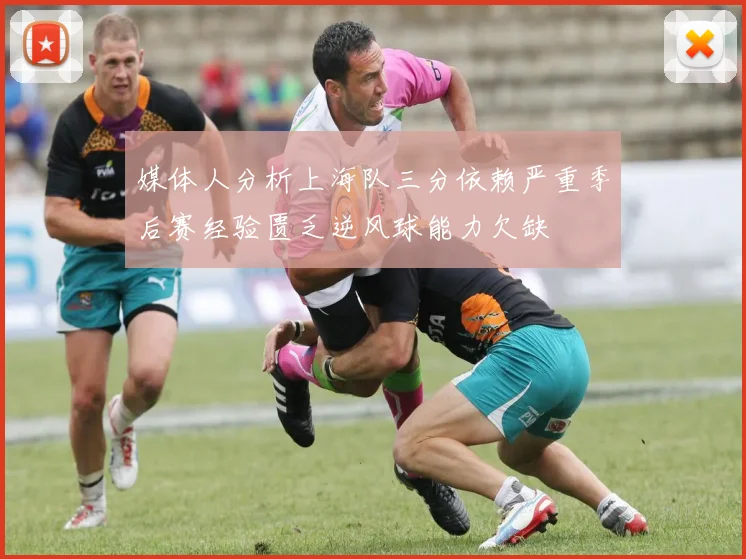 媒体人分析上海队三分依赖严重季后赛经验匮乏逆风球能力欠缺