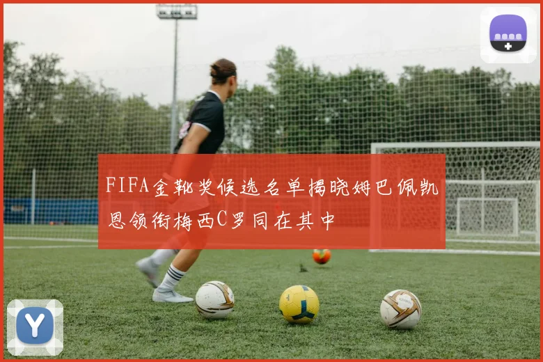 FIFA金靴奖候选名单揭晓姆巴佩凯恩领衔梅西C罗同在其中